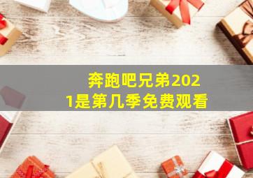 奔跑吧兄弟2021是第几季免费观看