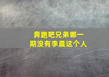 奔跑吧兄弟哪一期没有李晨这个人