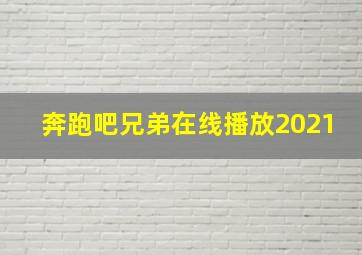 奔跑吧兄弟在线播放2021