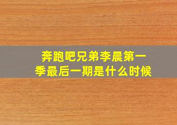 奔跑吧兄弟李晨第一季最后一期是什么时候