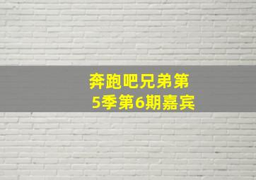 奔跑吧兄弟第5季第6期嘉宾