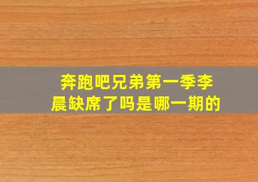 奔跑吧兄弟第一季李晨缺席了吗是哪一期的