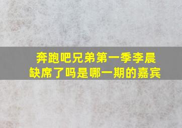 奔跑吧兄弟第一季李晨缺席了吗是哪一期的嘉宾