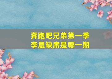 奔跑吧兄弟第一季李晨缺席是哪一期