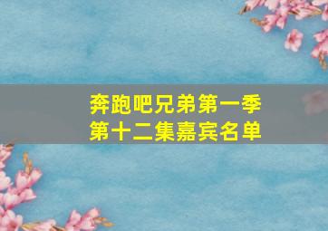 奔跑吧兄弟第一季第十二集嘉宾名单