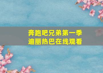 奔跑吧兄弟第一季迪丽热巴在线观看