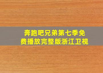 奔跑吧兄弟第七季免费播放完整版浙江卫视