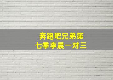 奔跑吧兄弟第七季李晨一对三