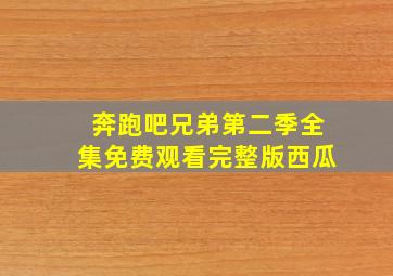 奔跑吧兄弟第二季全集免费观看完整版西瓜