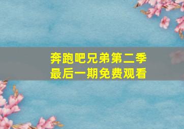 奔跑吧兄弟第二季最后一期免费观看