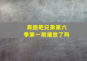 奔跑吧兄弟第六季第一期播放了吗