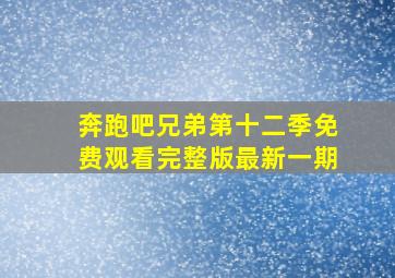 奔跑吧兄弟第十二季免费观看完整版最新一期