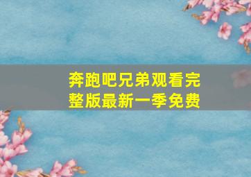 奔跑吧兄弟观看完整版最新一季免费