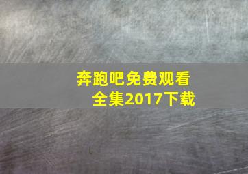 奔跑吧免费观看全集2017下载