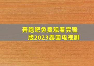 奔跑吧免费观看完整版2023泰国电视剧