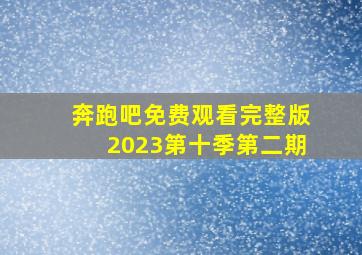 奔跑吧免费观看完整版2023第十季第二期