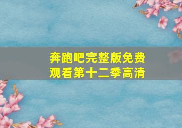 奔跑吧完整版免费观看第十二季高清