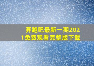 奔跑吧最新一期2021免费观看完整版下载