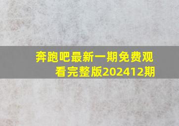 奔跑吧最新一期免费观看完整版202412期