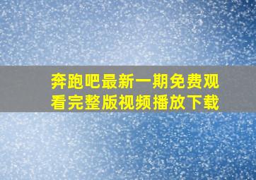 奔跑吧最新一期免费观看完整版视频播放下载