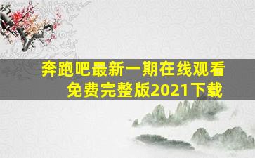 奔跑吧最新一期在线观看免费完整版2021下载