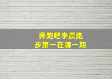 奔跑吧李晨跑步第一在哪一期