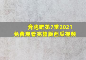 奔跑吧第7季2021免费观看完整版西瓜视频