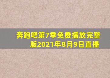 奔跑吧第7季免费播放完整版2021年8月9日直播