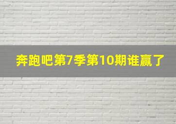 奔跑吧第7季第10期谁赢了