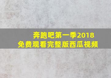 奔跑吧第一季2018免费观看完整版西瓜视频