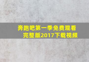 奔跑吧第一季免费观看完整版2017下载视频