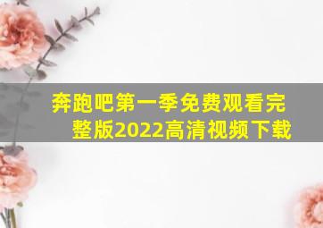 奔跑吧第一季免费观看完整版2022高清视频下载