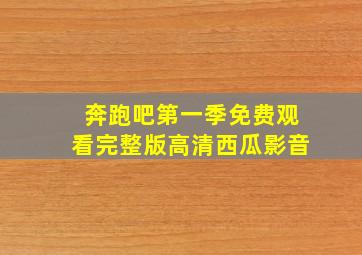 奔跑吧第一季免费观看完整版高清西瓜影音