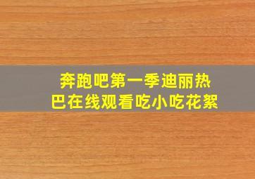 奔跑吧第一季迪丽热巴在线观看吃小吃花絮