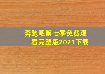 奔跑吧第七季免费观看完整版2021下载