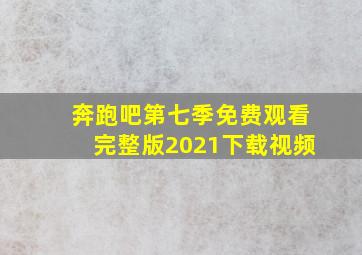 奔跑吧第七季免费观看完整版2021下载视频