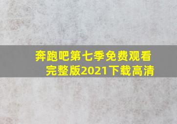 奔跑吧第七季免费观看完整版2021下载高清