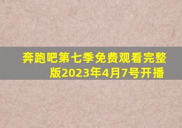 奔跑吧第七季免费观看完整版2023年4月7号开播