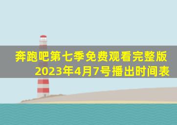 奔跑吧第七季免费观看完整版2023年4月7号播出时间表