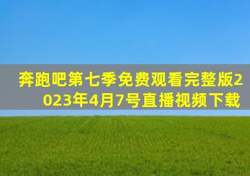 奔跑吧第七季免费观看完整版2023年4月7号直播视频下载