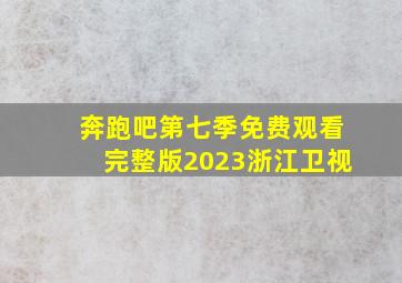 奔跑吧第七季免费观看完整版2023浙江卫视