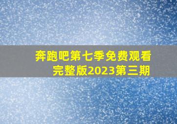 奔跑吧第七季免费观看完整版2023第三期