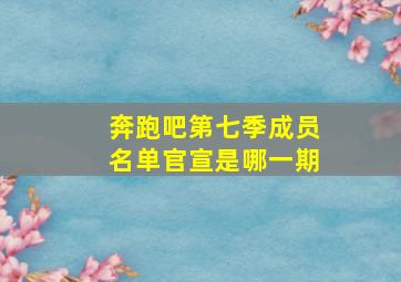 奔跑吧第七季成员名单官宣是哪一期