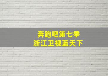 奔跑吧第七季浙江卫视蓝天下