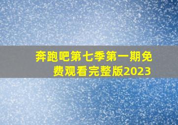 奔跑吧第七季第一期免费观看完整版2023