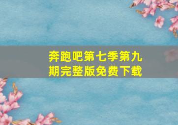 奔跑吧第七季第九期完整版免费下载