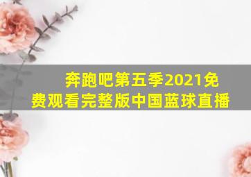 奔跑吧第五季2021免费观看完整版中国蓝球直播