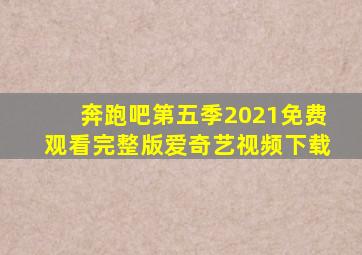 奔跑吧第五季2021免费观看完整版爱奇艺视频下载