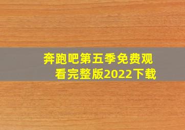 奔跑吧第五季免费观看完整版2022下载