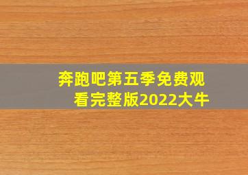 奔跑吧第五季免费观看完整版2022大牛